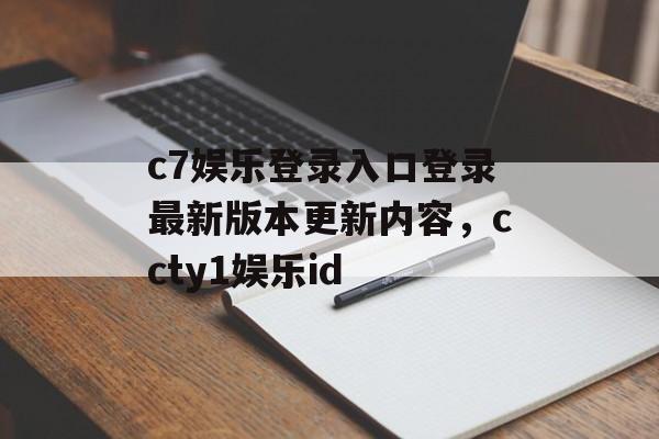 c7娱乐登录入口登录最新版本更新内容，ccty1娱乐id