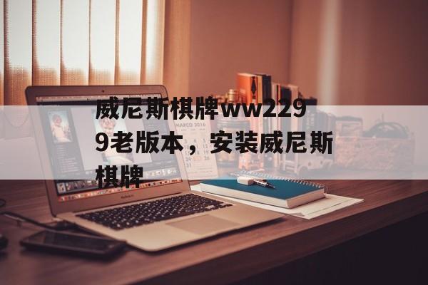 威尼斯棋牌ww2299老版本，安装威尼斯棋牌