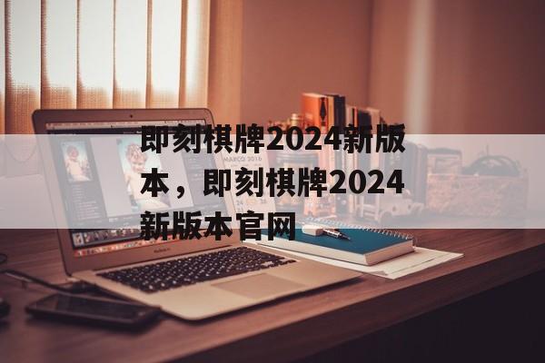 即刻棋牌2024新版本，即刻棋牌2024新版本官网