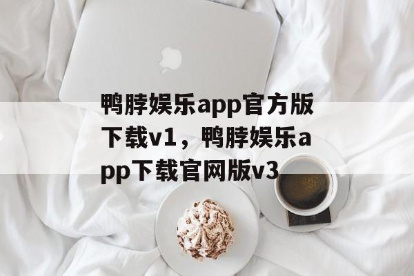 鸭脖娱乐app官方版下载v1，鸭脖娱乐app下载官网版v3